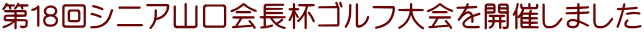 第１８回シニア山口会長杯ゴルフ大会を開催しました